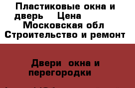 Пластиковые окна и дверь. › Цена ­ 5 000 - Московская обл. Строительство и ремонт » Двери, окна и перегородки   